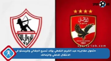«تحول مفاجئ» عبد الكريم النفطي يؤكد تسرع الجفالي وكريستو في الانتقال للأهلي والزمالك